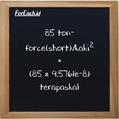 Cara konversi ton-force(short)/kaki<sup>2</sup> ke terapaskal (tf/ft<sup>2</sup> ke TPa): 85 ton-force(short)/kaki<sup>2</sup> (tf/ft<sup>2</sup>) setara dengan 85 dikalikan dengan 9.5761e-8 terapaskal (TPa)